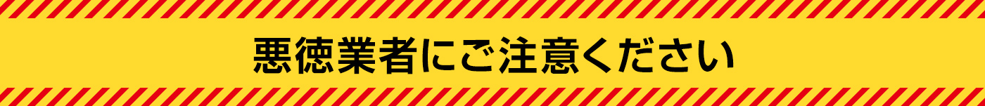 悪徳業者にご注意ください
